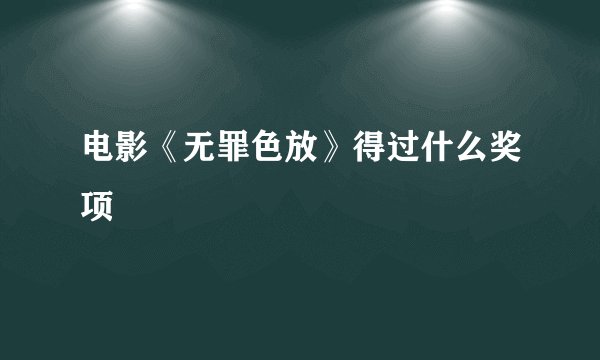 电影《无罪色放》得过什么奖项