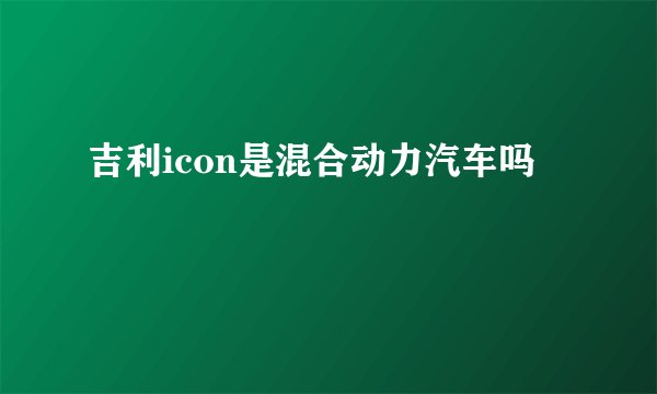 吉利icon是混合动力汽车吗