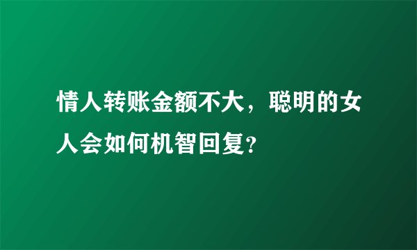 情人转账金额不大，聪明的女人会如何机智回复？