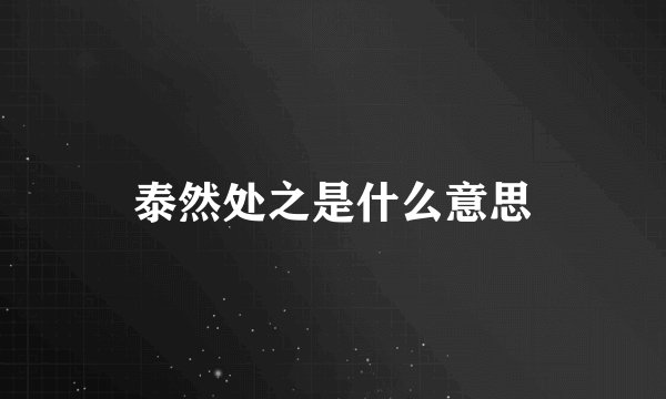 泰然处之是什么意思