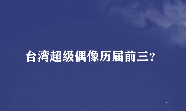 台湾超级偶像历届前三？