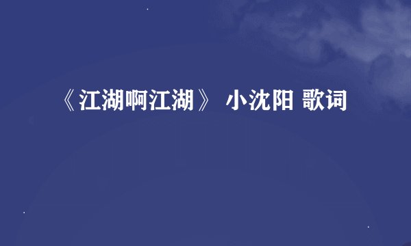 《江湖啊江湖》 小沈阳 歌词