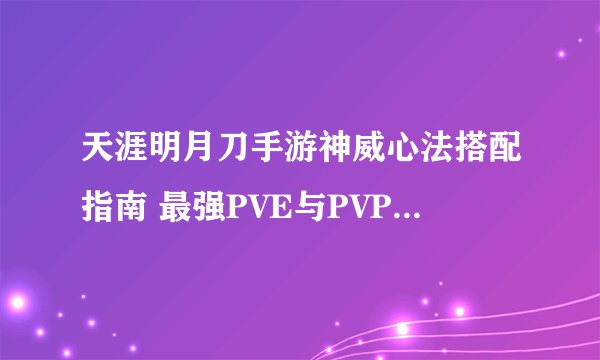 天涯明月刀手游神威心法搭配指南 最强PVE与PVP组合推荐