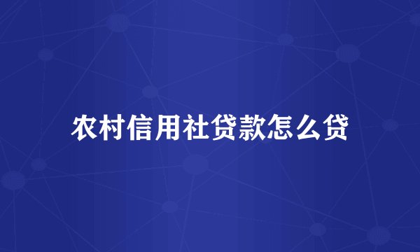 农村信用社贷款怎么贷