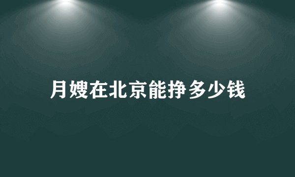 月嫂在北京能挣多少钱
