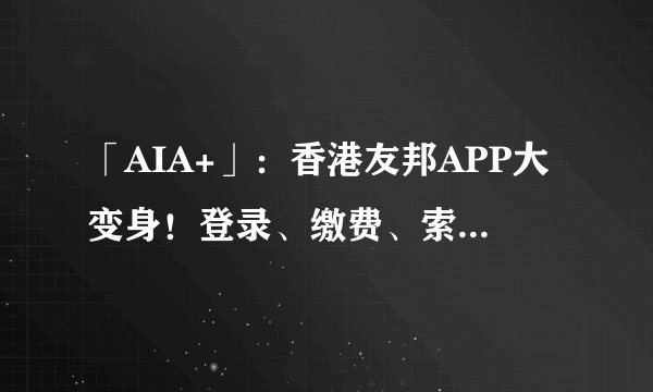 「AIA+」：香港友邦APP大变身！登录、缴费、索赔全搞定！