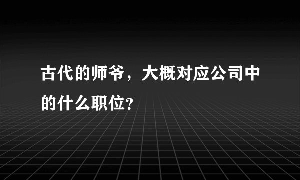 古代的师爷，大概对应公司中的什么职位？