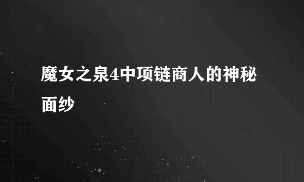 魔女之泉4中项链商人的神秘面纱
