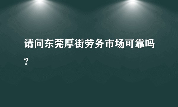 请问东莞厚街劳务市场可靠吗?