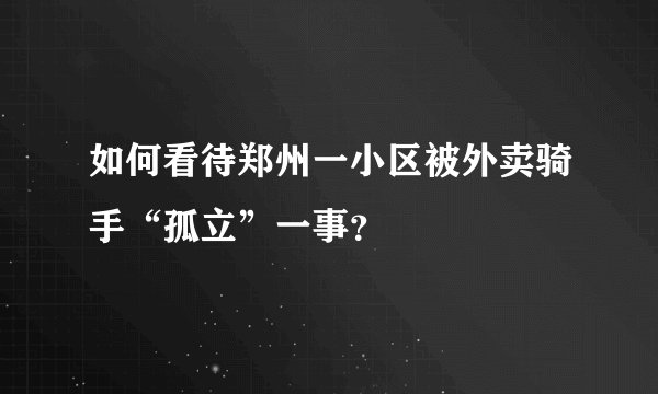 如何看待郑州一小区被外卖骑手“孤立”一事？
