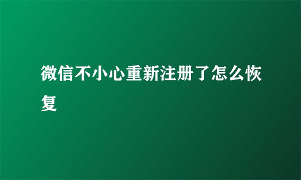 微信不小心重新注册了怎么恢复