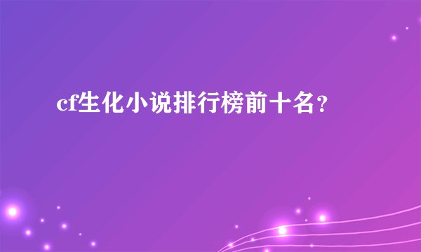 cf生化小说排行榜前十名？