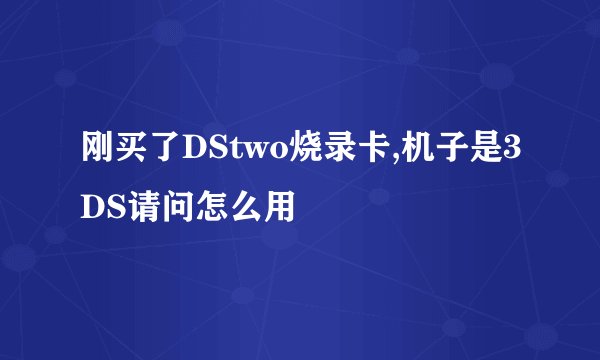 刚买了DStwo烧录卡,机子是3DS请问怎么用