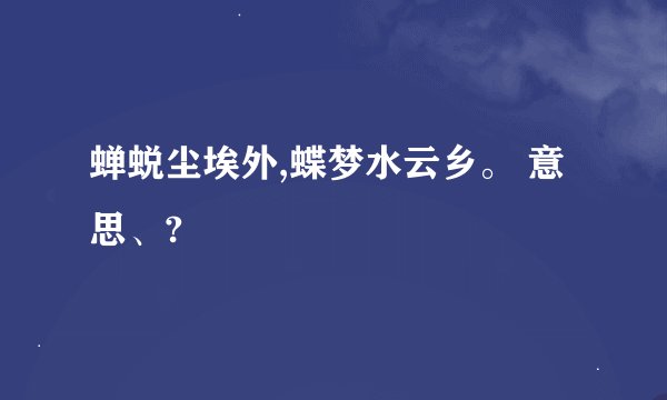蝉蜕尘埃外,蝶梦水云乡。 意思、?