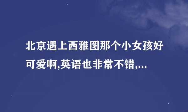 北京遇上西雅图那个小女孩好可爱啊,英语也非常不错,是什么来头?