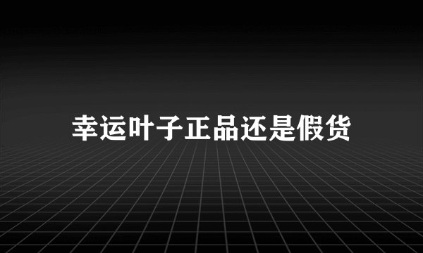 幸运叶子正品还是假货