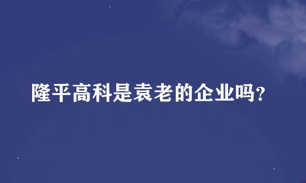 隆平高科是袁老的企业吗？