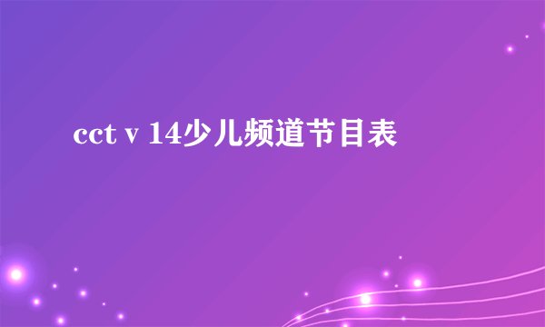 cctⅴ14少儿频道节目表