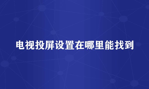 电视投屏设置在哪里能找到