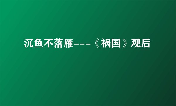 沉鱼不落雁---《祸国》观后