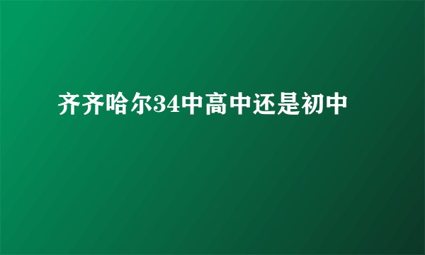 齐齐哈尔34中高中还是初中