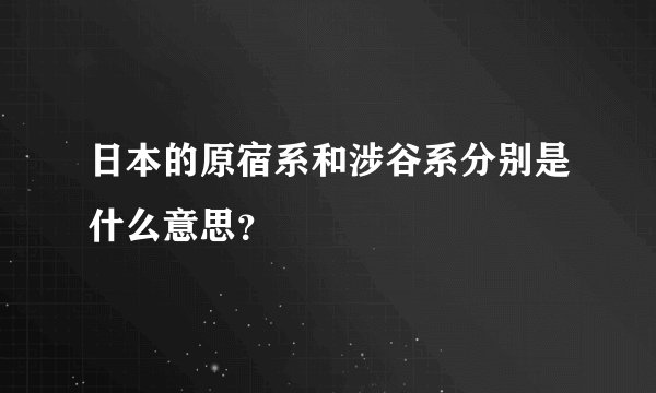 日本的原宿系和涉谷系分别是什么意思？