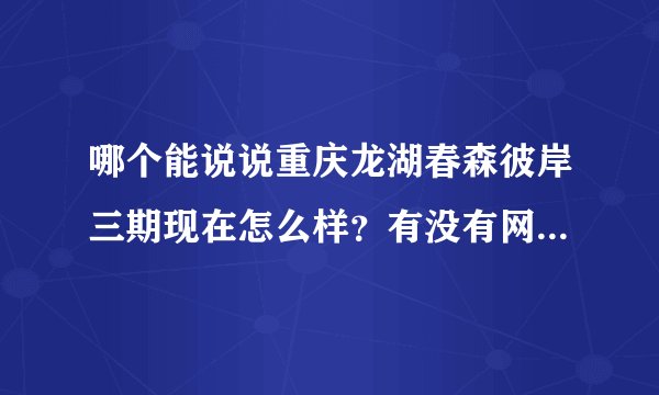 哪个能说说重庆龙湖春森彼岸三期现在怎么样？有没有网友晓得？
