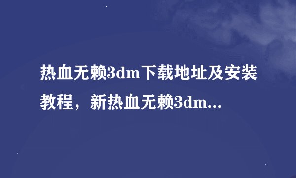 热血无赖3dm下载地址及安装教程，新热血无赖3dm汉化补丁