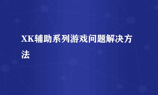 XK辅助系列游戏问题解决方法