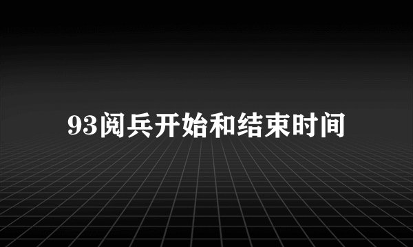 93阅兵开始和结束时间