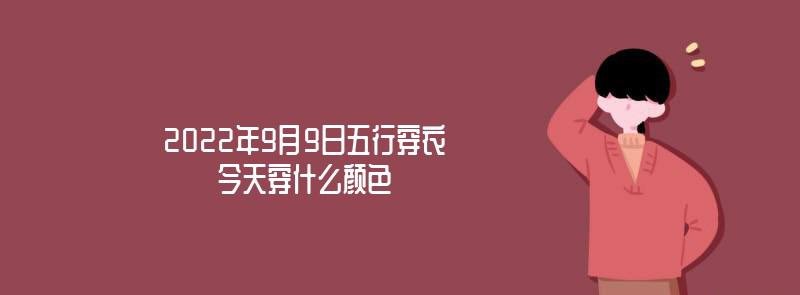 2022年9月9日五行穿衣颜色搭配指南