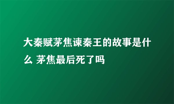 大秦赋茅焦谏秦王的故事是什么 茅焦最后死了吗