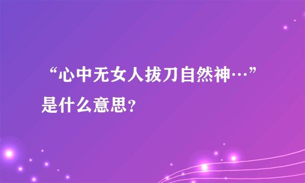 “心中无女人拔刀自然神…”是什么意思?