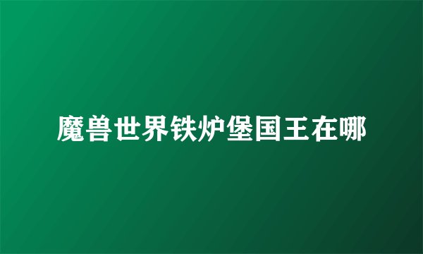 魔兽世界铁炉堡国王在哪