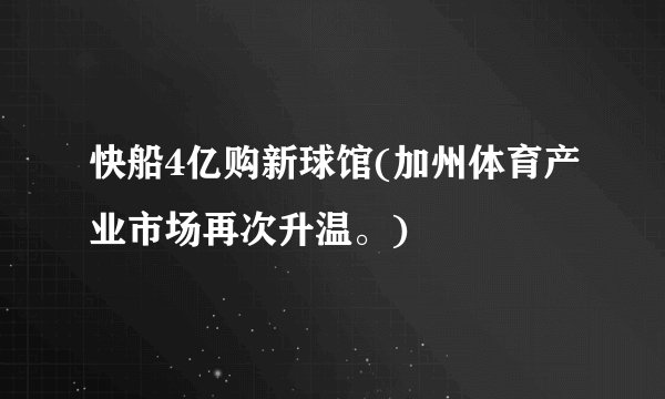 快船4亿购新球馆(加州体育产业市场再次升温。)