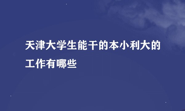 天津大学生能干的本小利大的工作有哪些