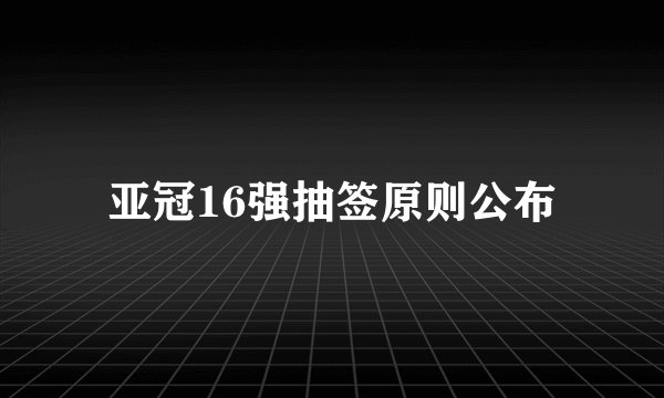 亚冠16强抽签原则公布