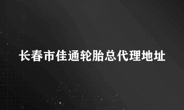 长春市佳通轮胎总代理地址