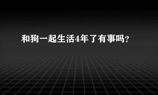 和狗一起生活4年了有事吗？