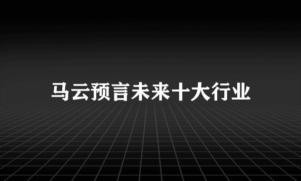 马云预言未来十大行业