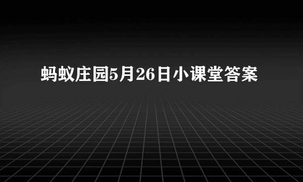 蚂蚁庄园5月26日小课堂答案