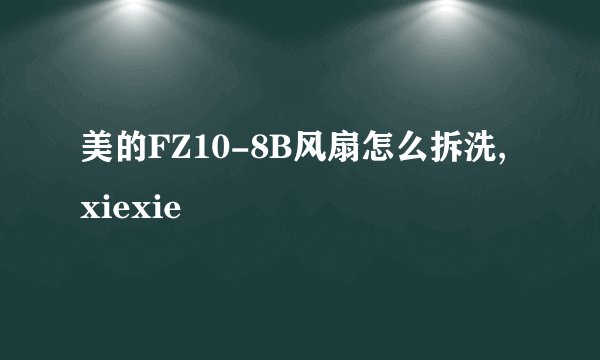 美的FZ10-8B风扇怎么拆洗, xiexie
