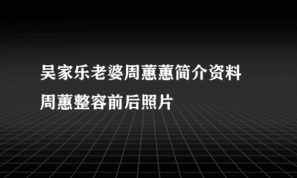 吴家乐老婆周蕙蕙简介资料 周蕙整容前后照片