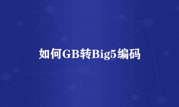 如何GB转Big5编码