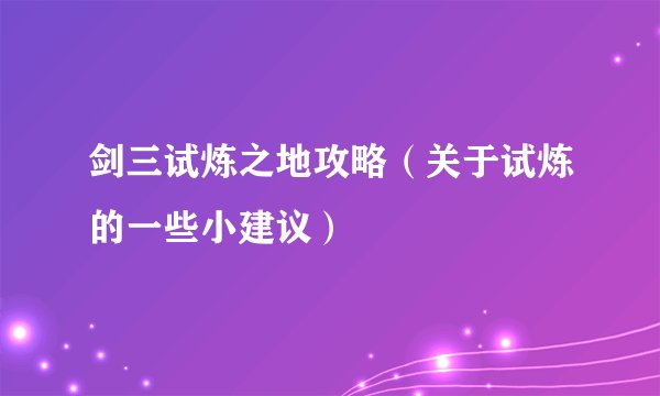 剑三试炼之地攻略（关于试炼的一些小建议）