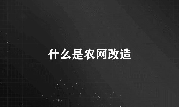 什么是农网改造