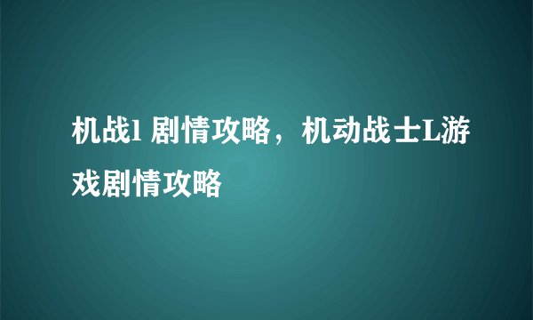 机战l 剧情攻略，机动战士L游戏剧情攻略