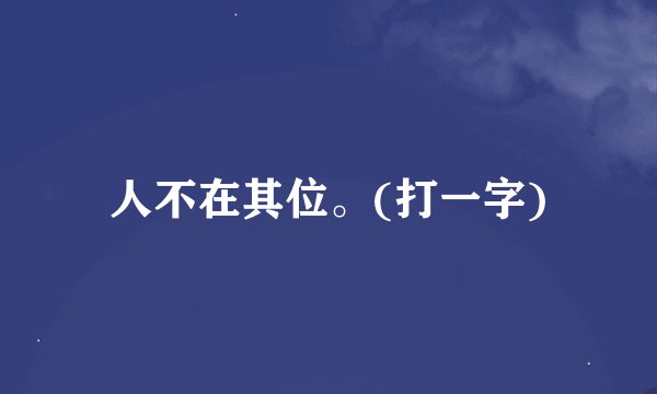 人不在其位。(打一字)