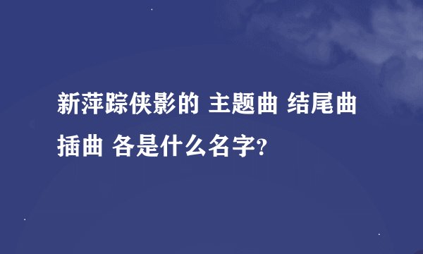 新萍踪侠影的 主题曲 结尾曲 插曲 各是什么名字？