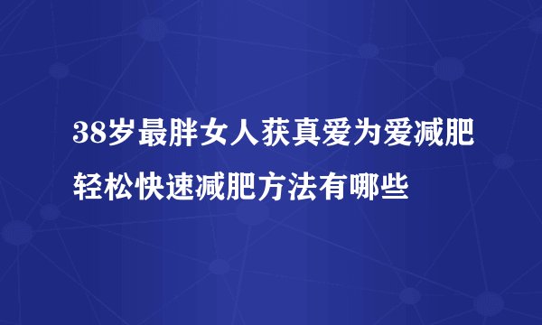 38岁最胖女人获真爱为爱减肥轻松快速减肥方法有哪些